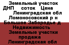 Земельный участок ДНП 15 соток › Цена ­ 600 000 - Ленинградская обл., Ломоносовский р-н, Большое Забородье д. Недвижимость » Земельные участки продажа   . Ленинградская обл.